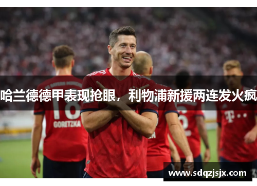 哈兰德德甲表现抢眼，利物浦新援两连发火疯